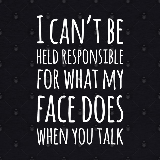 I Can't Be Held Responsible For What My Face Does When You Talk by egcreations